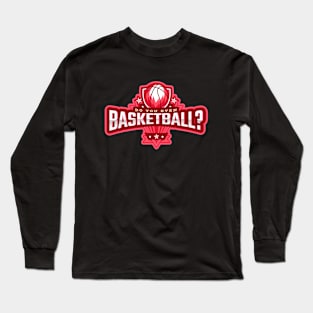 Do You Even Basketball? Long Sleeve T-Shirt